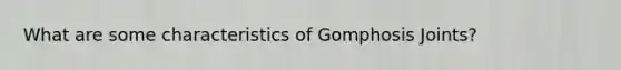 What are some characteristics of Gomphosis Joints?