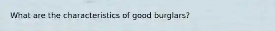 What are the characteristics of good burglars?