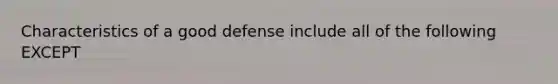 Characteristics of a good defense include all of the following EXCEPT