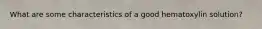 What are some characteristics of a good hematoxylin solution?