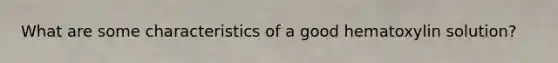 What are some characteristics of a good hematoxylin solution?