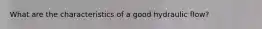 What are the characteristics of a good hydraulic flow?