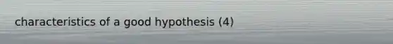 characteristics of a good hypothesis (4)