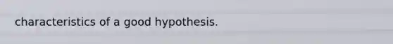 characteristics of a good hypothesis.