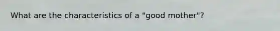 What are the characteristics of a "good mother"?