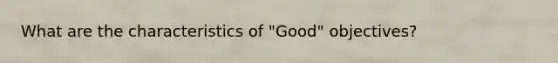 What are the characteristics of "Good" objectives?