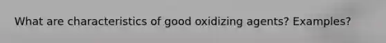 What are characteristics of good oxidizing agents? Examples?