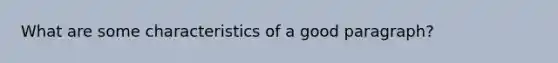 What are some characteristics of a good paragraph?