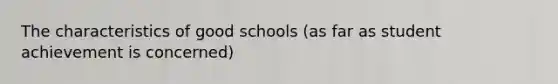 The characteristics of good schools (as far as student achievement is concerned)