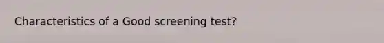 Characteristics of a Good screening test?