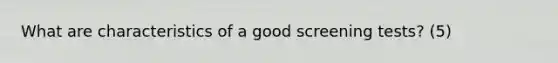 What are characteristics of a good screening tests? (5)