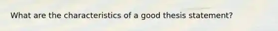 What are the characteristics of a good thesis statement?