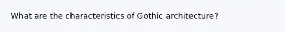 What are the characteristics of Gothic architecture?