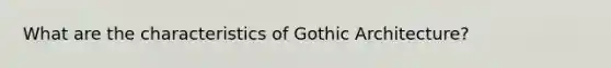 What are the characteristics of Gothic Architecture?