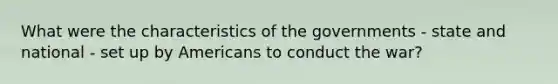 What were the characteristics of the governments - state and national - set up by Americans to conduct the war?