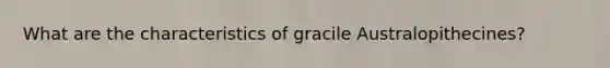 What are the characteristics of gracile Australopithecines?