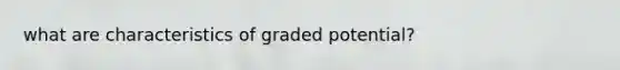 what are characteristics of graded potential?