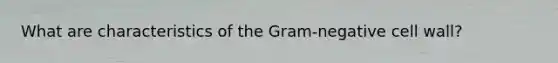 What are characteristics of the Gram-negative cell wall?