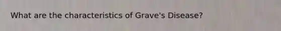 What are the characteristics of Grave's Disease?