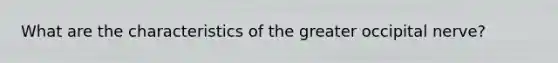 What are the characteristics of the greater occipital nerve?