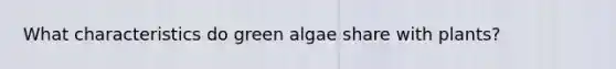 What characteristics do green algae share with plants?