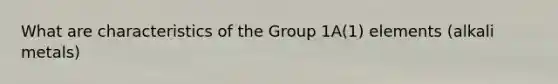 What are characteristics of the Group 1A(1) elements (alkali metals)