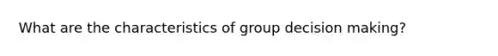 What are the characteristics of group <a href='https://www.questionai.com/knowledge/kuI1pP196d-decision-making' class='anchor-knowledge'>decision making</a>?