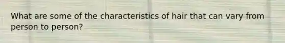 What are some of the characteristics of hair that can vary from person to person?