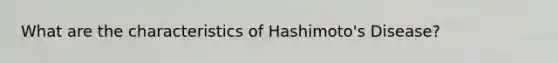 What are the characteristics of Hashimoto's Disease?