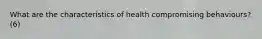 What are the characteristics of health compromising behaviours? (6)