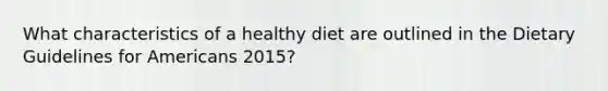 What characteristics of a healthy diet are outlined in the Dietary Guidelines for Americans 2015?