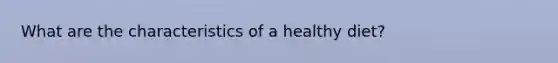 What are the characteristics of a healthy diet?