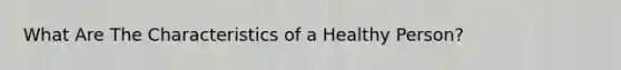 What Are The Characteristics of a Healthy Person?