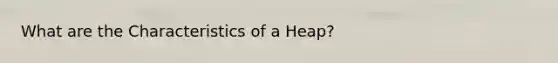 What are the Characteristics of a Heap?