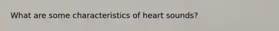 What are some characteristics of heart sounds?