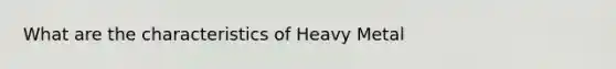 What are the characteristics of Heavy Metal