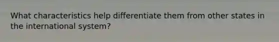 What characteristics help differentiate them from other states in the international system?