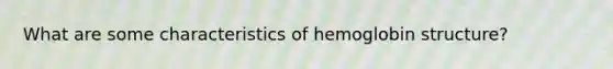 What are some characteristics of hemoglobin structure?