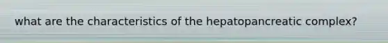 what are the characteristics of the hepatopancreatic complex?