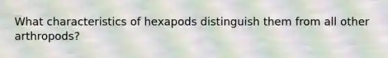 What characteristics of hexapods distinguish them from all other arthropods?