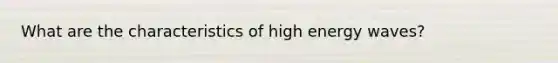 What are the characteristics of high energy waves?