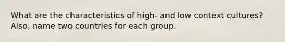 What are the characteristics of high- and low context cultures? Also, name two countries for each group.