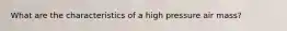 What are the characteristics of a high pressure air mass?