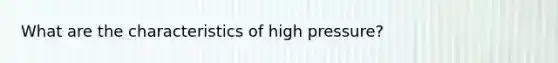 What are the characteristics of high pressure?