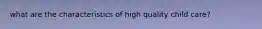 what are the characteristics of high quality child care?
