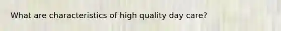 What are characteristics of high quality day care?