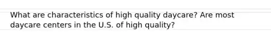 What are characteristics of high quality daycare? Are most daycare centers in the U.S. of high quality?