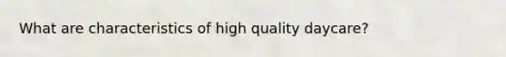 What are characteristics of high quality daycare?