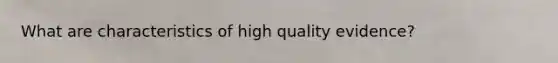 What are characteristics of high quality evidence?