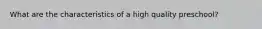 What are the characteristics of a high quality preschool?
